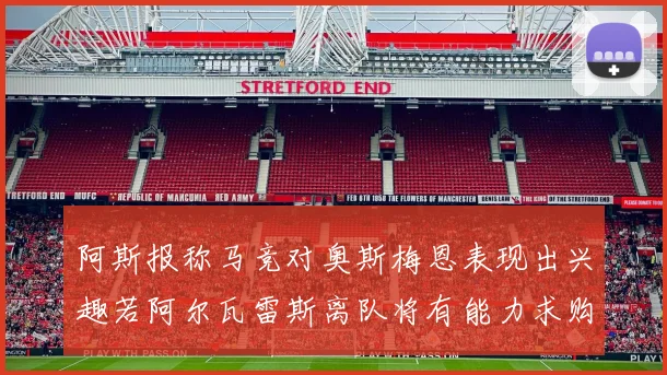 阿斯报称马竞对奥斯梅恩表现出兴趣若阿尔瓦雷斯离队将有能力求购