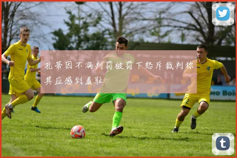 孔蒂因不满判罚被罚下怒斥裁判称其应感到羞耻