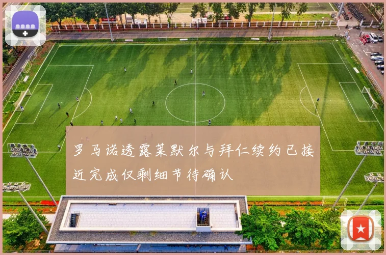 罗马诺透露莱默尔与拜仁续约已接近完成仅剩细节待确认