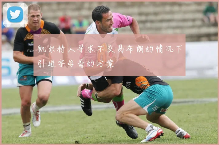 凯尔特人寻求不交易布朗的情况下引进字母哥的方案