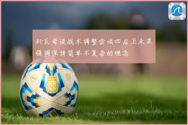 科瓦奇谈战术调整尝试四后卫未果强调保持简单不复杂的理念