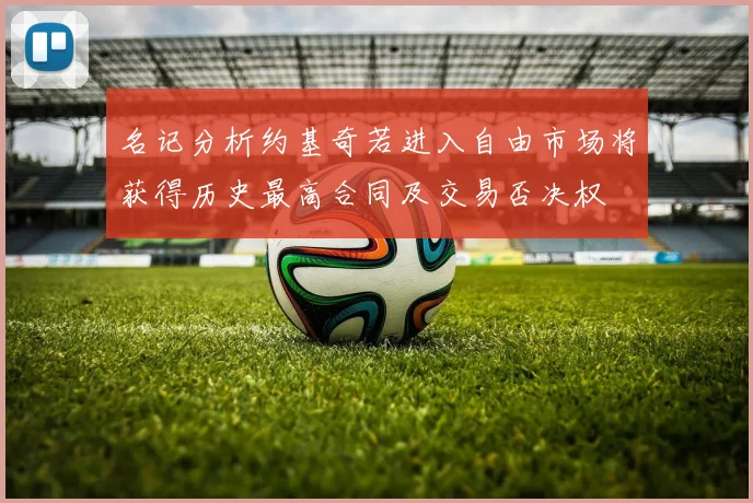 名记分析约基奇若进入自由市场将获得历史最高合同及交易否决权